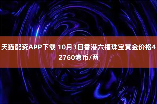 天猫配资APP下载 10月3日香港六福珠宝黄金价格42760港币/两