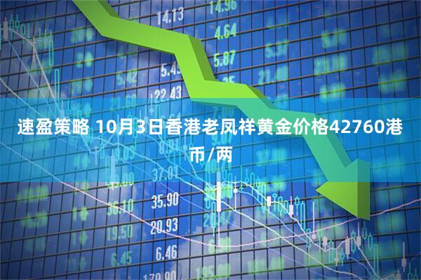 速盈策略 10月3日香港老凤祥黄金价格42760港币/两