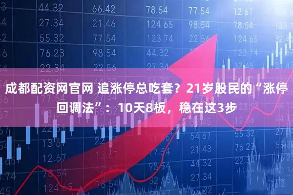 成都配资网官网 追涨停总吃套？21岁股民的“涨停回调法”：10天8板，稳在这3步