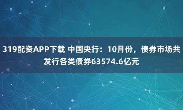 319配资APP下载 中国央行：10月份，债券市场共发行各类债券63574.6亿元