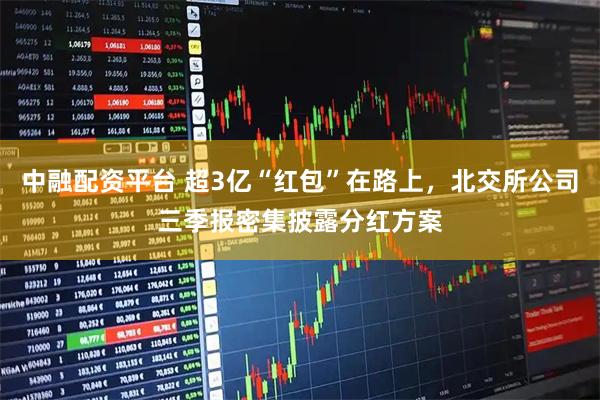 中融配资平台 超3亿“红包”在路上，北交所公司三季报密集披露分红方案