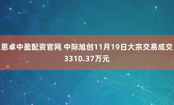 恩卓中盈配资官网 中际旭创11月19日大宗交易成交3310.37万元