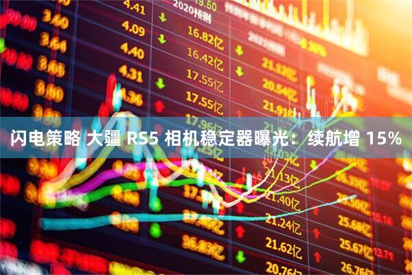 闪电策略 大疆 RS5 相机稳定器曝光：续航增 15%