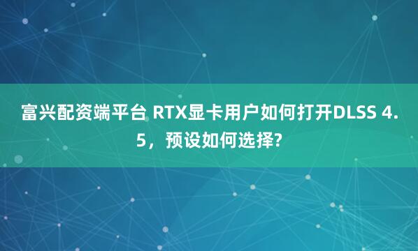 富兴配资端平台 RTX显卡用户如何打开DLSS 4.5，预设如何选择?