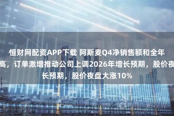 恒财网配资APP下载 阿斯麦Q4净销售额和全年营收均创新高，订单激增推动公司上调2026年增长预期，股价夜盘大涨10%
