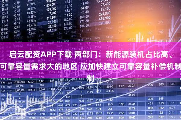 启云配资APP下载 两部门：新能源装机占比高、可靠容量需求大的地区 应加快建立可靠容量补偿机制