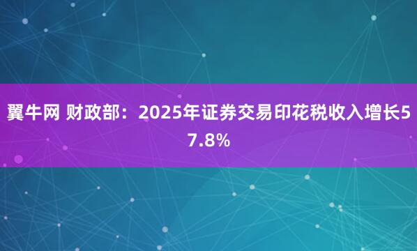 翼牛网 财政部：2025年证券交易印花税收入增长57.8%