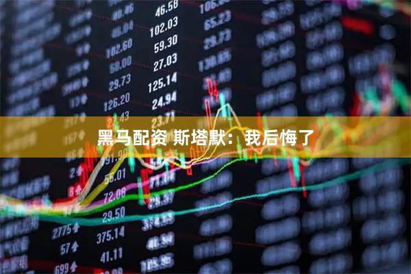 黑马配资 斯塔默：我后悔了