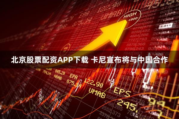 北京股票配资APP下载 卡尼宣布将与中国合作