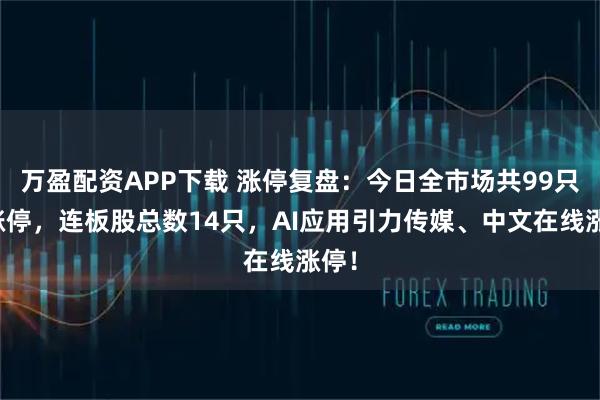 万盈配资APP下载 涨停复盘：今日全市场共99只股涨停，连板股总数14只，AI应用引力传媒、中文在线涨停！