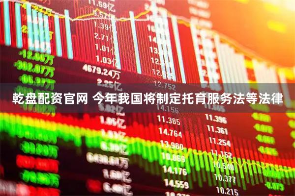 乾盘配资官网 今年我国将制定托育服务法等法律